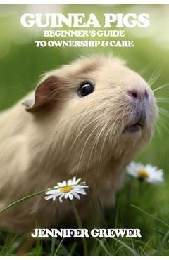 Coperta cărții 'Guinea Pigs: Beginner's Guide to Ownership & Care - Jennifer Grewer'