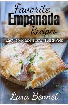 Favorite Empanada Recipes: Easy to Make Hand-Held Pies - Lara Bennet