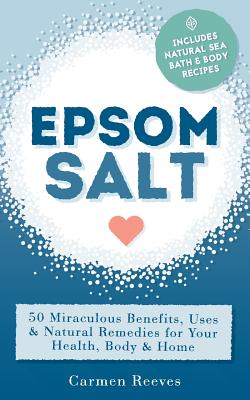 Coperta cărții 'Epsom Salt: 50 Miraculous Benefits, Uses & Natural Remedies for Your Health, Body & Home - Carmen Reeves'