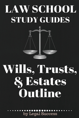 Law School Study Guides: Wills, Trusts, & Estates Outline: Wills, Trusts, & Estates Outline - Legal Success
