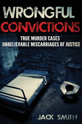 Wrongful Convictions: True Murder Cases Unbelievable Miscarriages of Justice - Jack Smith