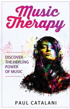 Coperta cărții 'Music Therapy: Discover The Healing Power Of Music - Paul Catalani'
