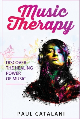 Coperta cărții 'Music Therapy: Discover The Healing Power Of Music - Paul Catalani'
