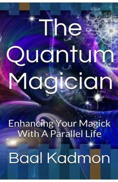 Coperta cărții 'The Quantum Magician: Enhancing Your Magick with a Parallel Life - Baal Kadmon'