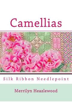 Camellias: Silk Ribbon Needlepoint - Merrilyn B. Heazlewood