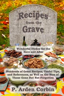 Recipes from the Grave: Wonderful Dishes for the Here and After - P. Arden Corbin