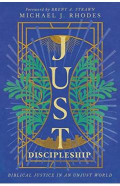 Just Discipleship: Biblical Justice in an Unjust World - Michael J. Rhodes
