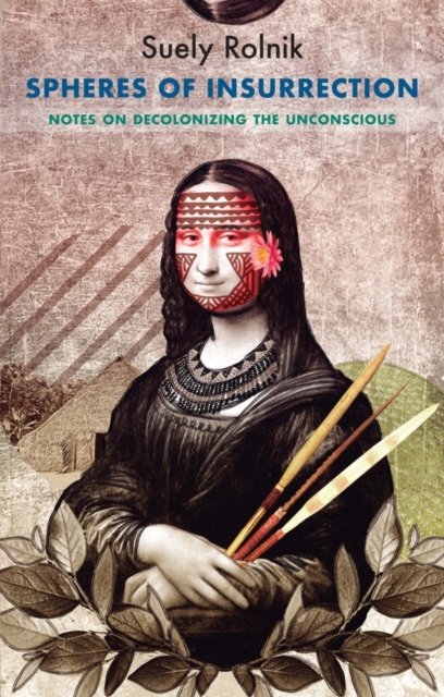 Spheres of Insurrection: Notes on Decolonizing the Unconscious - Suely Rolnik