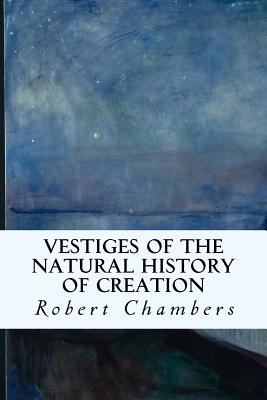 Vestiges of the Natural History of Creation - Robert Chambers
