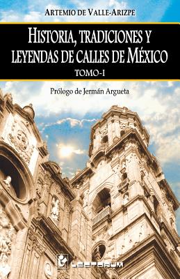 Historia, tradiciones y leyendas de calles de Mexico. Tomo I: Prologo de Jerman Argueta - Artemio De Valle-arizpe