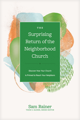 The Surprising Return of the Neighborhood Church: Discover How Your Church Is Primed to Reach Your Neighbors - Sam Rainer