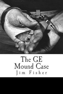 The GE Mound Case: The Archaeological Disaster and Criminal Persecution of Artifact Collector Art Gerber - Jim Fisher