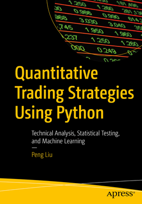 Quantitative Trading Strategies Using Python: Technical Analysis, Statistical Testing, and Machine Learning - Peng Liu