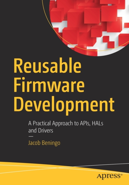 Reusable Firmware Development: A Practical Approach to Apis, Hals and Drivers - Jacob Beningo