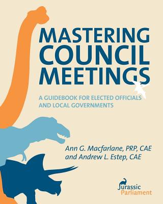Mastering Council Meetings: A Guidebook for Elected Officials and Local Governments - Andrew L. Estep