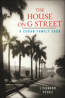 The House on G Street: A Cuban Family Saga - Lisandro Pérez