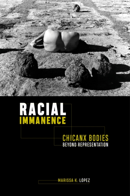 Racial Immanence: Chicanx Bodies Beyond Representation - Marissa K. Lpez