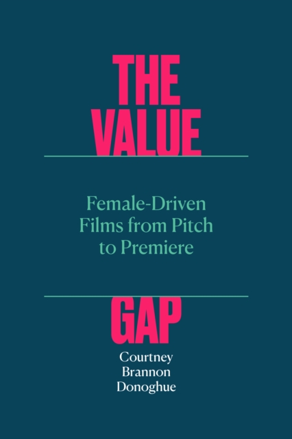 The Value Gap: Female-Driven Films from Pitch to Premiere - Courtney Brannon Donoghue