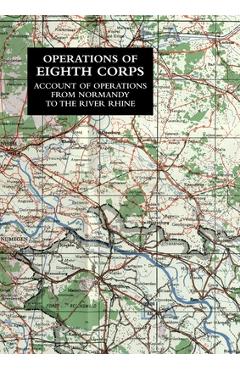 Coperta cărții 'Operations of the Eighth Corps: Account Of Operations From Normandy To The River Rhine - Lieutenant-colonel G. S.'