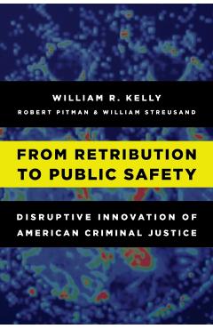 Coperta cărții 'From Retribution to Public Safety: Disruptive Innovation of American Criminal Justice - William R. Kelly'