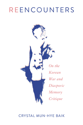 Reencounters: On the Korean War and Diasporic Memory Critique - Crystal Mun-hye Baik