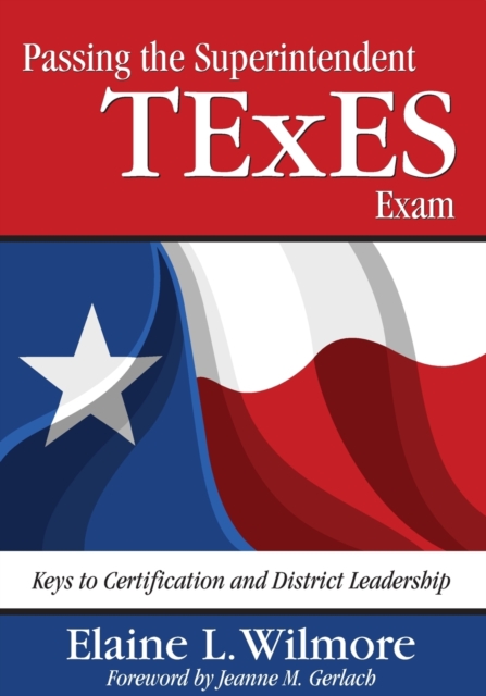 Passing the Superintendent TExES Exam: Keys to Certification and District Leadership - Elaine L. Wilmore