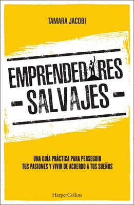 Emprendedores Salvajes: Una Guía Práctica Para Perseguir Tus Pasiones Y Vivir de Acuerdo a Tus Sueños - Tamara Jacobi