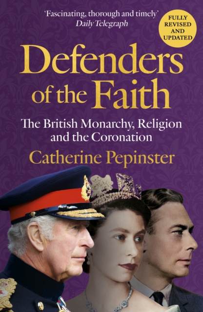 Defenders of the Faith: A British History of Religion and Monarchy, and the Role Faith Will Play in King Charles III's Coronation - Catherine Pepinster