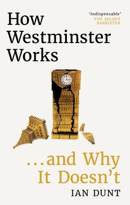 How Westminster Works . . . and Why It Doesn't - Ian Dunt
