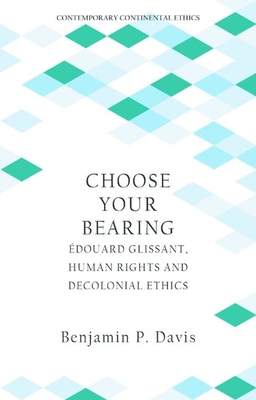 Choose Your Bearing: Édouard Glissant, Human Rights and Decolonial Ethics - Benjamin P. Davis