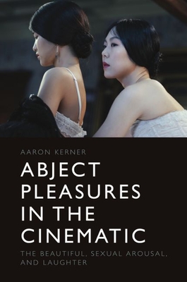 Abject Pleasures in the Cinematic: The Beautiful, Sexual Arousal, and Laughter - Aaron Kerner