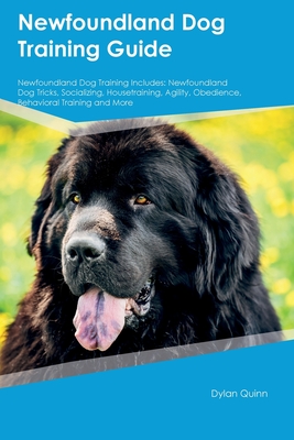 Newfoundland Dog Training Guide Newfoundland Dog Training Includes: Newfoundland Dog Tricks, Socializing, Housetraining, Agility, Obedience, Behaviora - Dylan Quinn