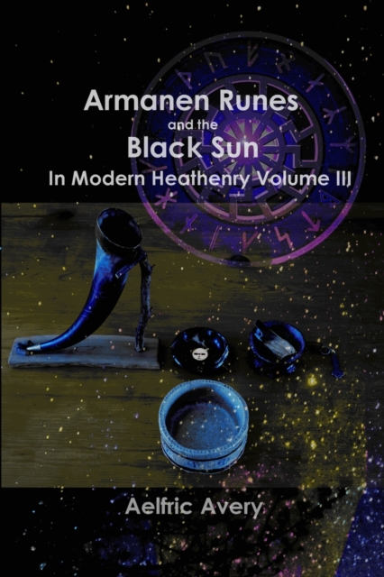 Armanen Runes and the Black Sun in Modern Heathenry Volume III - Aelfric Avery