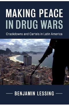 Poza produsului Making Peace in Drug Wars: Crackdowns and Cartels in Latin America - Benjamin Lessing
