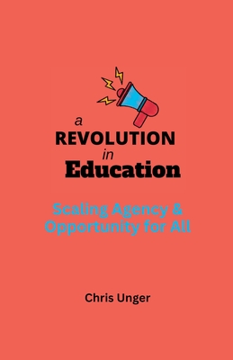 A Revolution in Education: Scaling Agency and Opportunity for All - Chris Unger