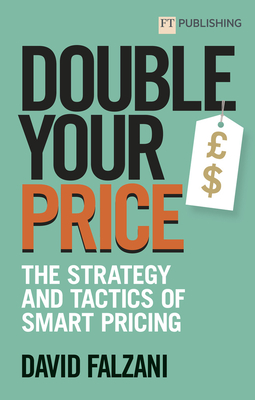 Double Your Price: The Strategy and Tactics of Smart Pricing - David Falzani