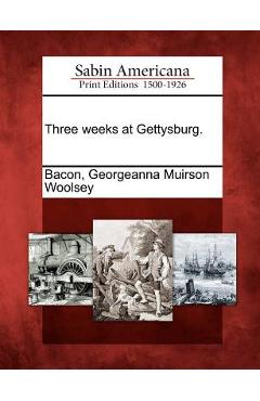 Coperta cărții 'Three weeks at Gettysburg. - Georgeanna Muirson Woolsey Bacon'