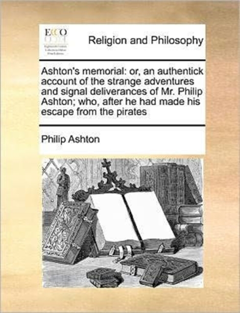Ashton's Memorial: Or, an Authentick Account of the Strange Adventures and Signal Deliverances of Mr. Philip Ashton; Who, After He Had Ma - Philip Ashton