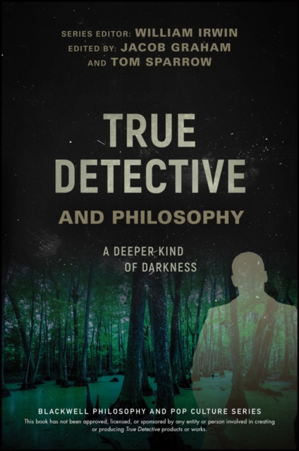 True Detective and Philosophy: A Deeper Kind of Darkness - William Irwin