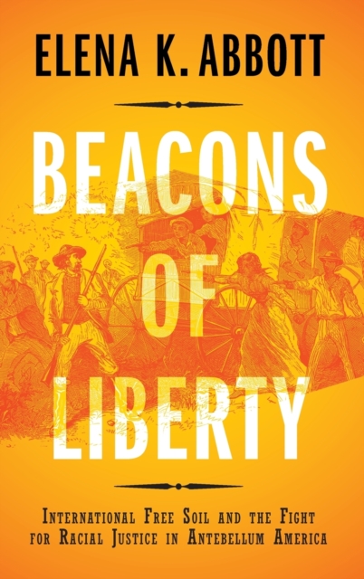 Beacons of Liberty: International Free Soil and the Fight for Racial Justice in Antebellum America - Elena K. Abbott