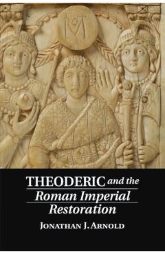 Coperta cărții 'Theoderic and the Roman Imperial Restoration - Jonathan J. Arnold'