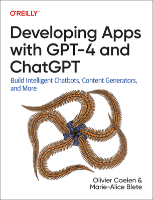 Developing Apps with Gpt-4 and Chatgpt: Build Intelligent Chatbots, Content Generators, and More - Olivier Caelen