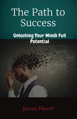 The Path to Success: Unlocking Your Minds Full Potential - Hewitt