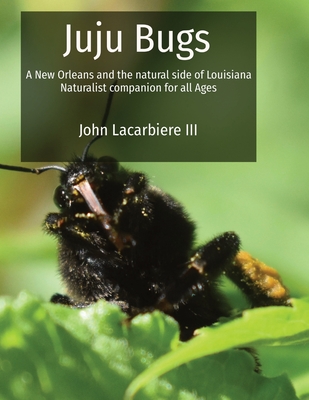 Juju Bugs: A New Orleans and the natural side of Louisiana Naturalist companion for all Ages - John Lacarbiere