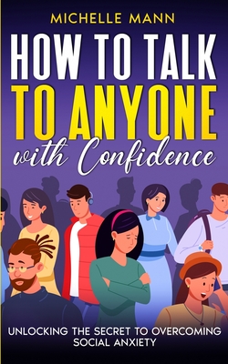 How to Talk to Anyone with Confidence: Unlocking the Secret to Overcoming Social Anxiety - Michelle Mann