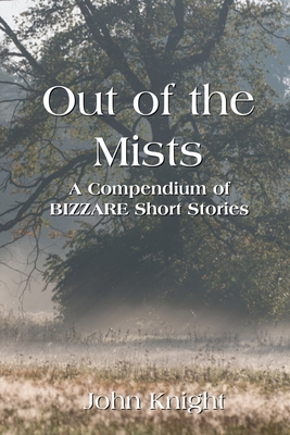 Out of the Mists: A Compendium of Bizarre Short Stories - John Knight