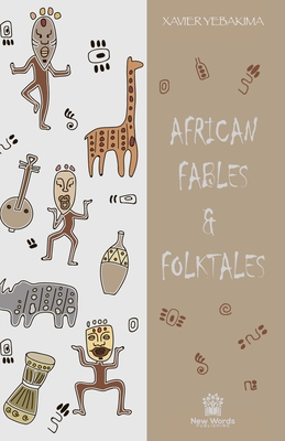 African Fables and Folktales: Stories, Parables and Folk Tales from all around Africa - Xavier Yebakima