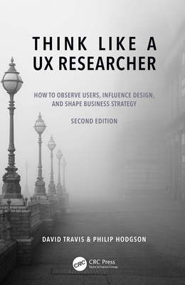 Think Like a UX Researcher: How to Observe Users, Influence Design, and Shape Business Strategy - David Travis