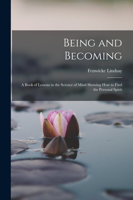 Being and Becoming; a Book of Lessons in the Science of Mind Showing How to Find the Personal Spirit - Fenwicke Lindsay 1883- Holmes