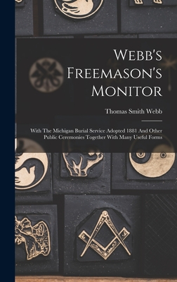 Webb's Freemason's Monitor: With The Michigan Burial Service Adopted 1881 And Other Public Ceremonies Together With Many Useful Forms - Thomas Smith Webb